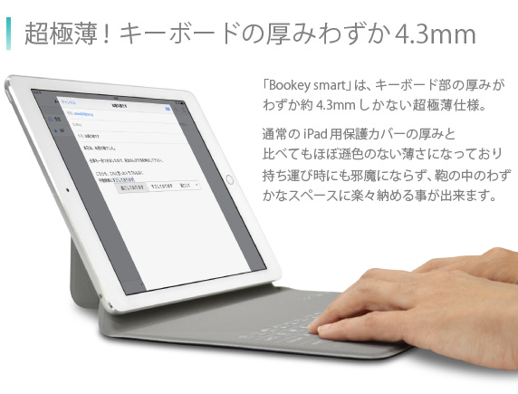 ɔIL[{[ȟ݂킸4.3mm@ uBookey smartv́AL[{[ȟ݂킸4.3mmȂɔdlBʏiPad AirpیJo[݂̌ƔׂĂقڑF̂ȂɂȂĂ莝^юɂזɂȂ炸A̒̂킸ȃXy[XɊyX[߂鎖o܂BBookey smart for iPad Air/Air2